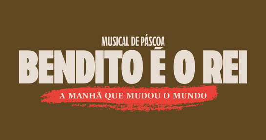 MUSICAL DE PÁSCOA : BENDITO É O REI  | A MANHÃ QUE MUDOU O MUNDO